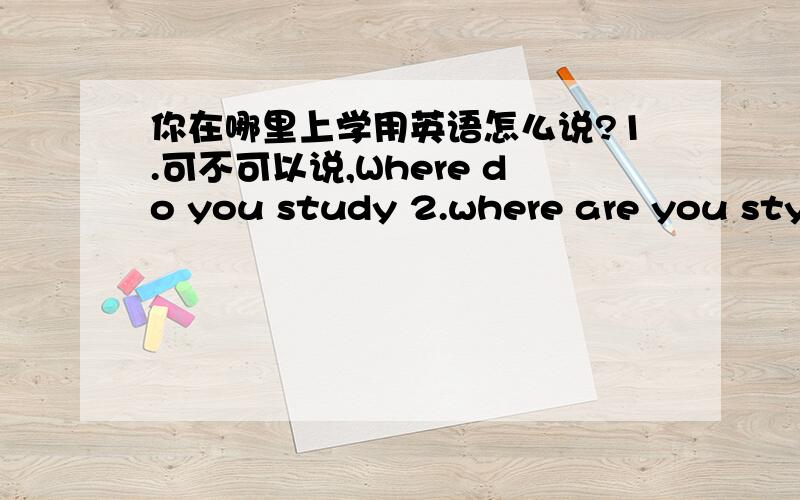 你在哪里上学用英语怎么说?1.可不可以说,Where do you study 2.where are you stydy?如果不可以的话,为什么?3.你来自哪里?可不可以 Where do you come from?4.你的国籍是什么?可不可以 What is your nationality