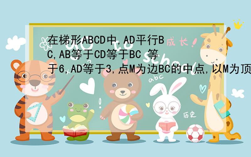 在梯形ABCD中,AD平行BC,AB等于CD等于BC 等于6,AD等于3,点M为边BC的中点,以M为顶点作角EMF等于角B,在梯形ABCD中,AD平行BC,AB等于CD等于BC 等于6,AD等于3,点M为边BC的中点,以M为顶点作角EMF等于角B,射线ME
