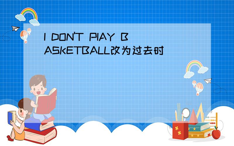 I DON'T PIAY BASKETBALL改为过去时