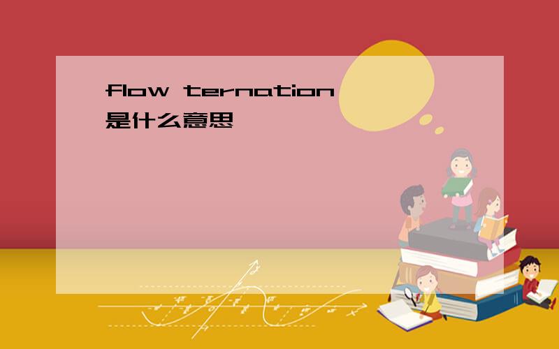 flow ternation是什么意思