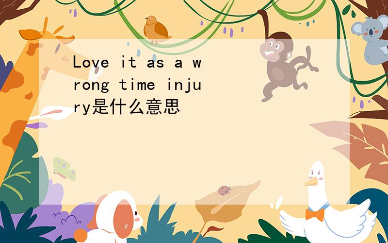 Love it as a wrong time injury是什么意思