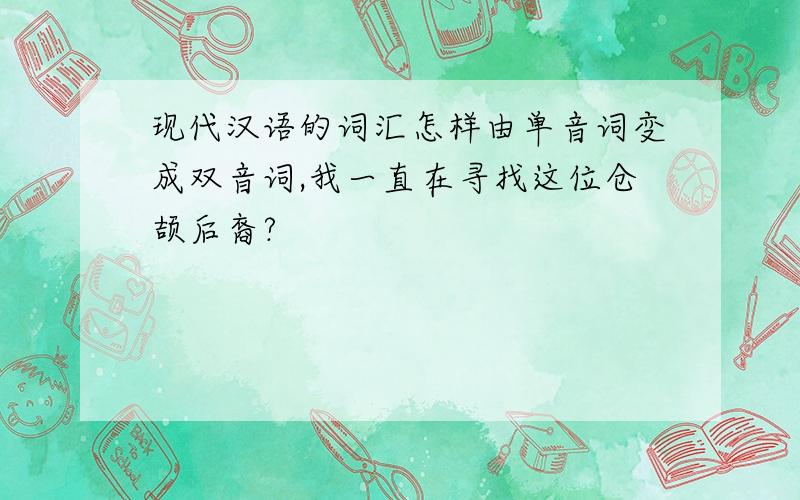 现代汉语的词汇怎样由单音词变成双音词,我一直在寻找这位仓颉后裔?
