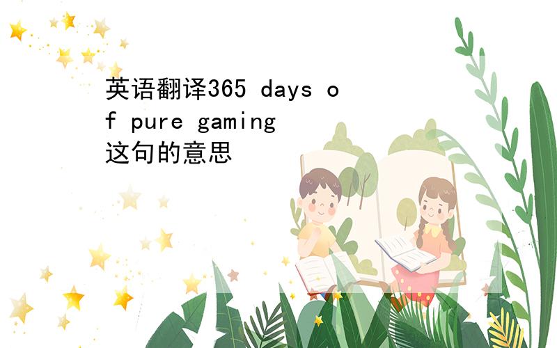 英语翻译365 days of pure gaming 这句的意思