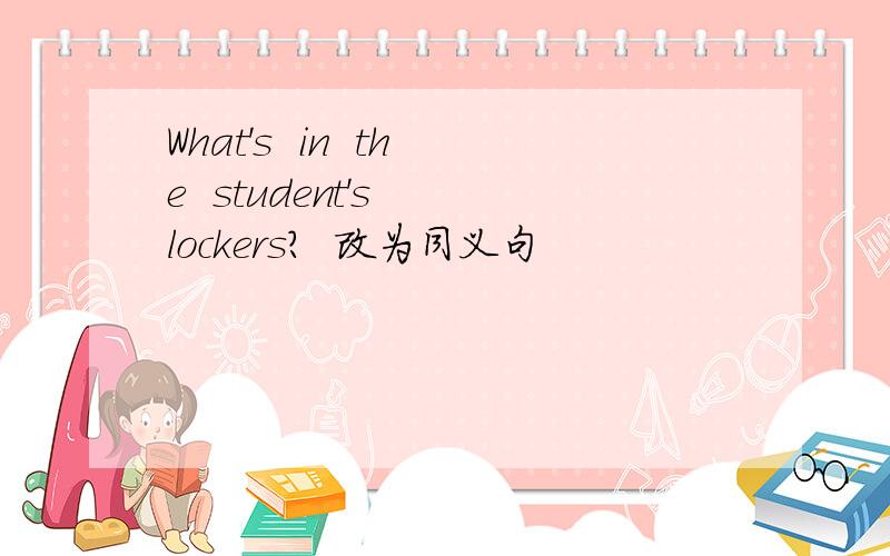 What's  in  the  student's  lockers?  改为同义句
