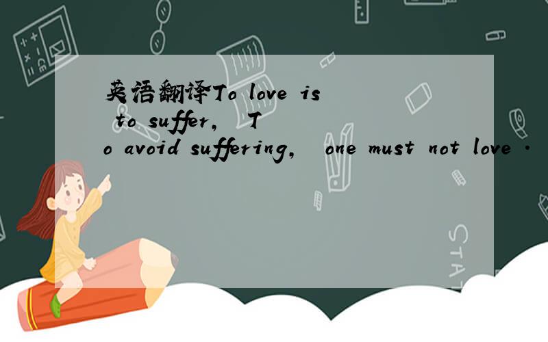英语翻译To love is to suffer,　　To avoid suffering,　　one must not love .　　But then one suffers from not loving,　　therefore to love is to suffer,　　not to love is to suffer,　　to suffer is to suffer.　　To be happy is to lov