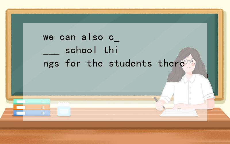 we can also c____ school things for the students there