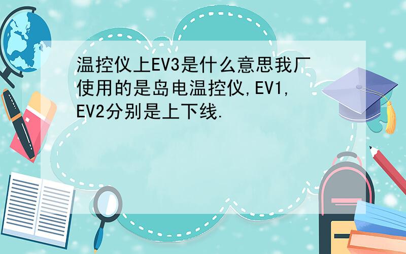 温控仪上EV3是什么意思我厂使用的是岛电温控仪,EV1,EV2分别是上下线.