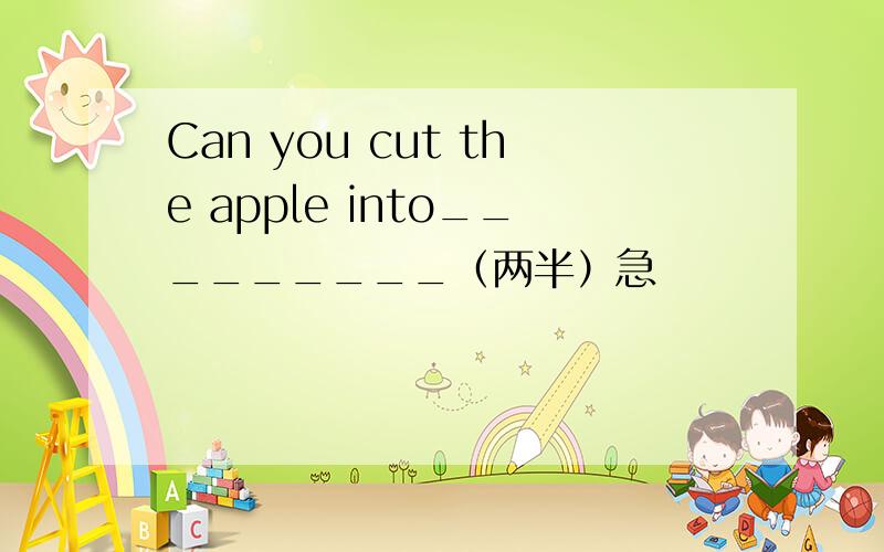 Can you cut the apple into_________（两半）急