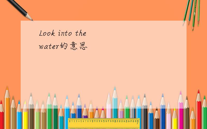 Look into the water的意思