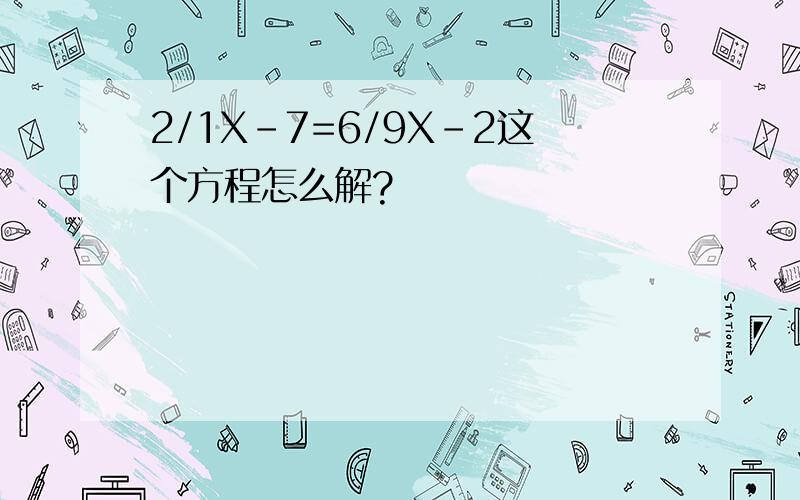 2/1X-7=6/9X-2这个方程怎么解?