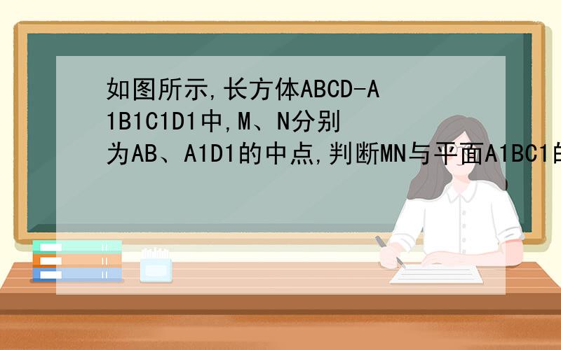 如图所示,长方体ABCD-A1B1C1D1中,M、N分别为AB、A1D1的中点,判断MN与平面A1BC1的位置关系,为什么?