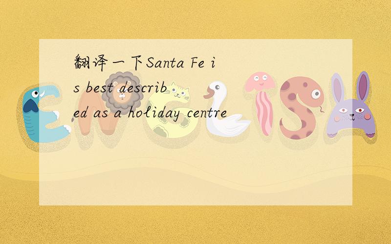 翻译一下Santa Fe is best described as a holiday centre