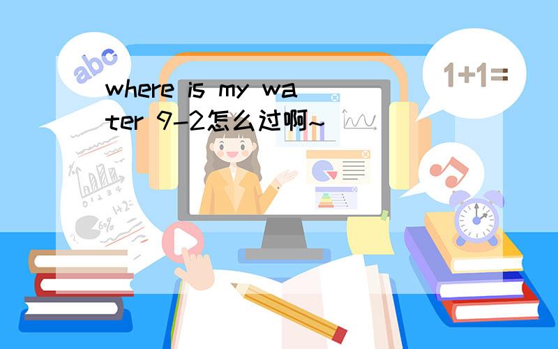where is my water 9-2怎么过啊~