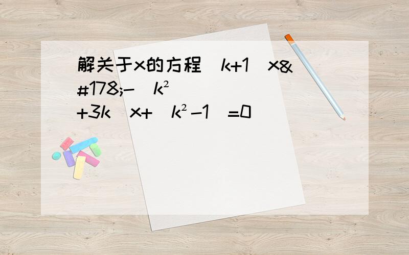 解关于x的方程(k+1)x²-(k²+3k)x+(k²-1)=0