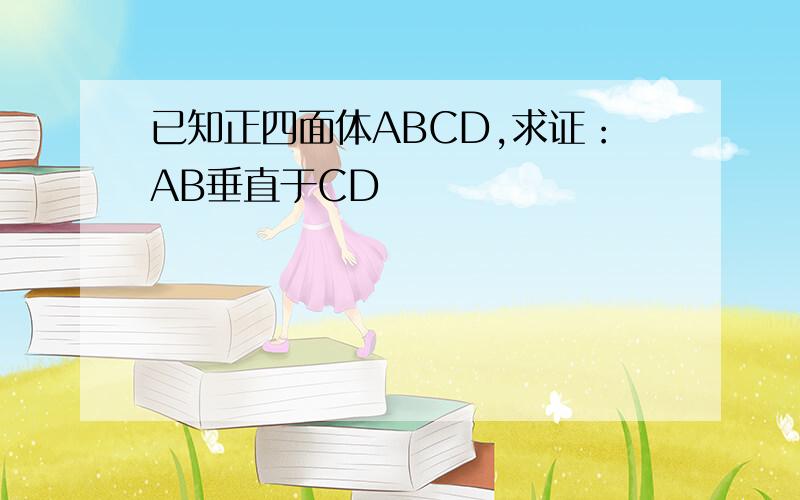 已知正四面体ABCD,求证：AB垂直于CD