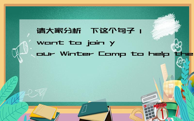 请大家分析一下这个句子 I want to join your Winter Camp to help the children with sports and music.
