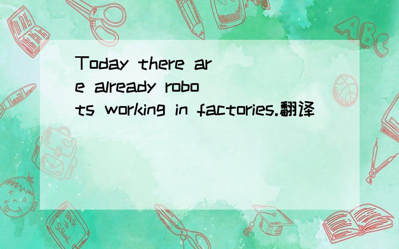 Today there are already robots working in factories.翻译