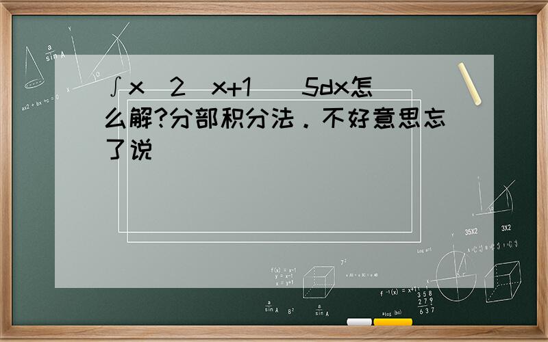 ∫x^2(x+1)^5dx怎么解?分部积分法。不好意思忘了说