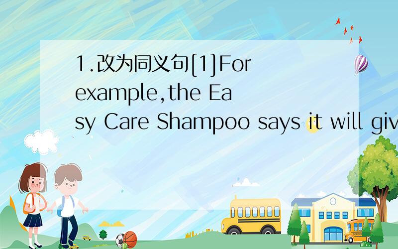 1.改为同义句[1]For example,the Easy Care Shampoo says it will give you the shinniest hair ever.____ _____.the Easy Care Shampoo says it will give you the shinest hair ever.[2]What's your opinionwhat_____ ______ ______?[注意此题重点 不可