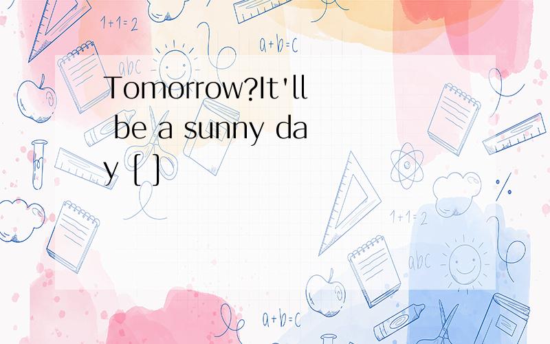 Tomorrow?It'll be a sunny day [ ]