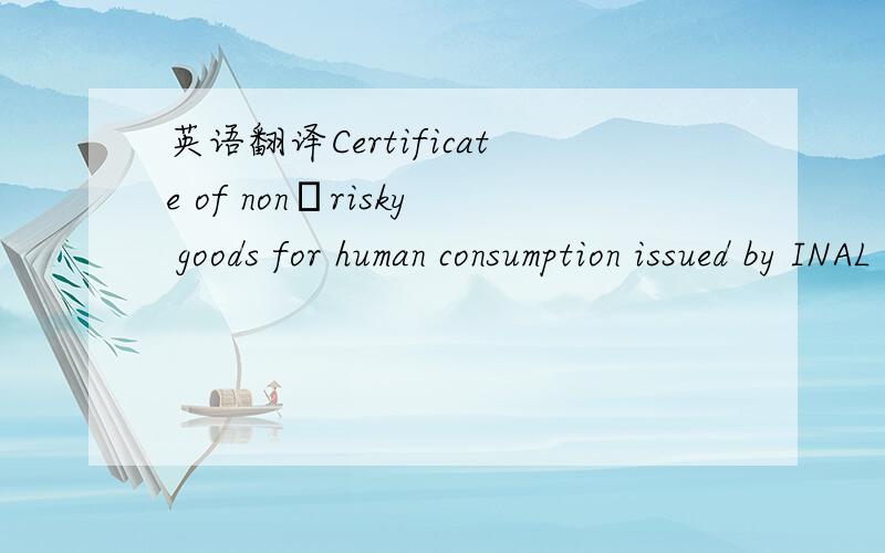 英语翻译Certificate of non‐risky goods for human consumption issued by INAL