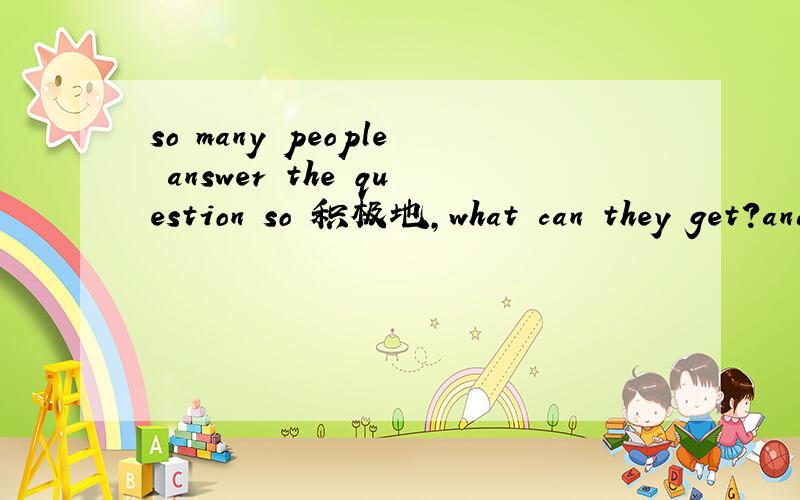 so many people answer the question so 积极地,what can they get?and get the 币,有什么用呀?
