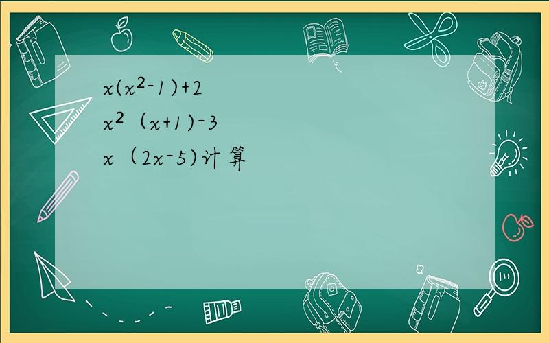x(x²-1)+2x²（x+1)-3x（2x-5)计算