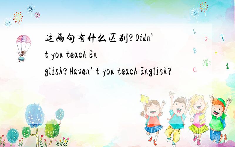 这两句有什么区别?Didn't you teach English?Haven’t you teach English?
