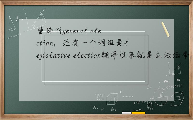 普选叫general election；还有一个词组是legislative election翻译过来就是立法选举,什么叫立法选举?