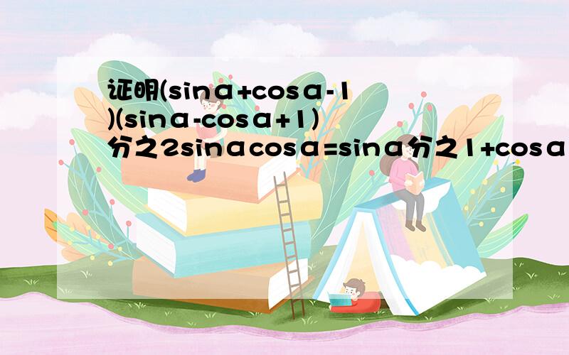 证明(sinα+cosα-1)(sinα-cosα+1)分之2sinαcosα=sinα分之1+cosα