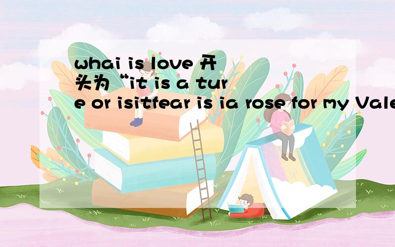whai is love 开头为“it is a ture or isitfear is ia rose for my Valentine whatislove?……”是谁唱的?