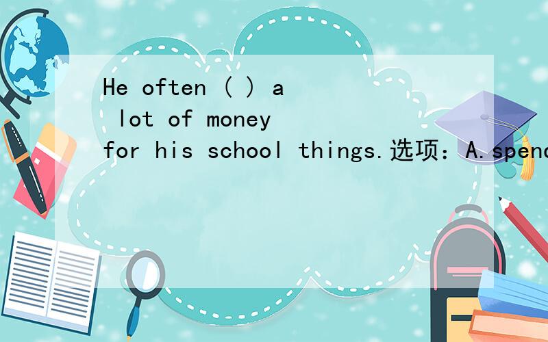 He often ( ) a lot of money for his school things.选项：A.spends B.cost C.pay D.pays