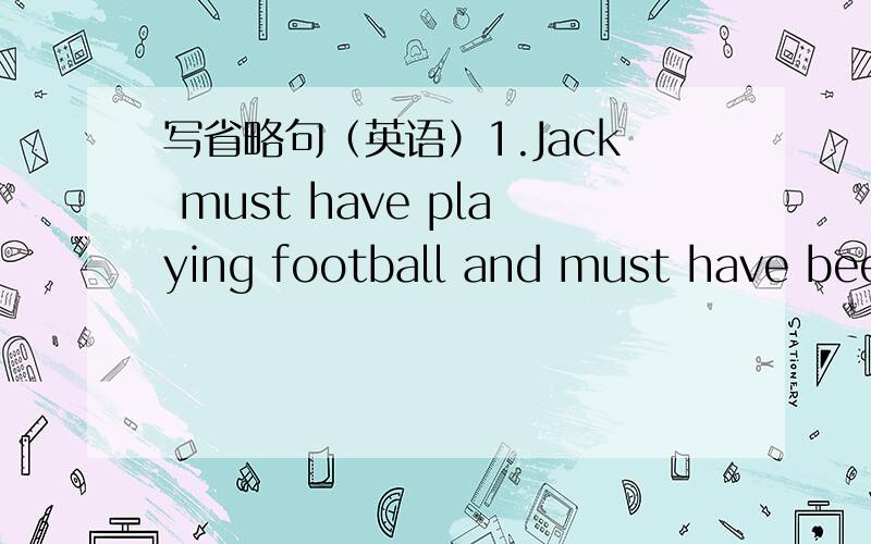 写省略句（英语）1.Jack must have playing football and must have been doing her homework