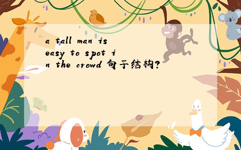 a tall man is easy to spot in the crowd 句子结构?