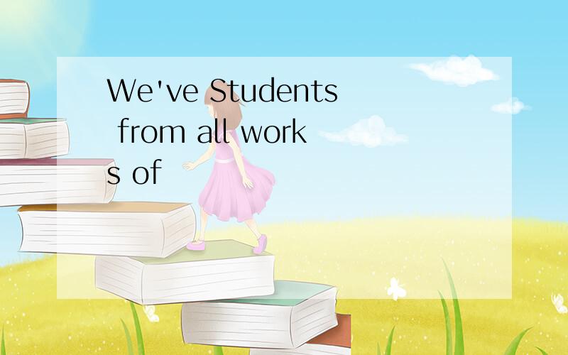 We've Students from all works of