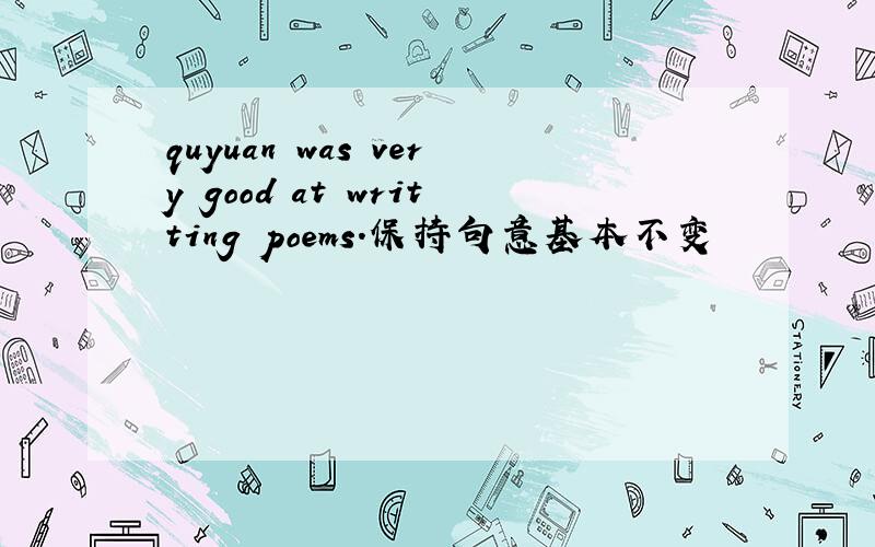 quyuan was very good at writting poems.保持句意基本不变