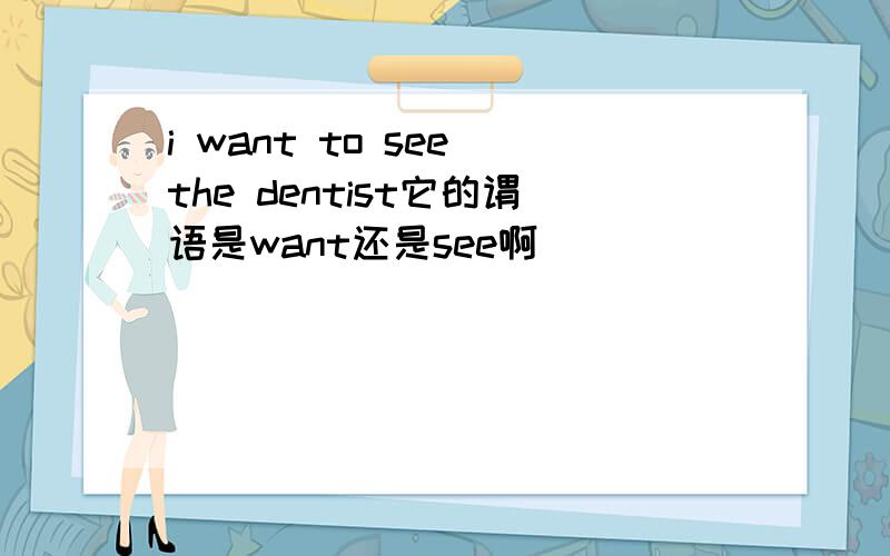i want to see the dentist它的谓语是want还是see啊