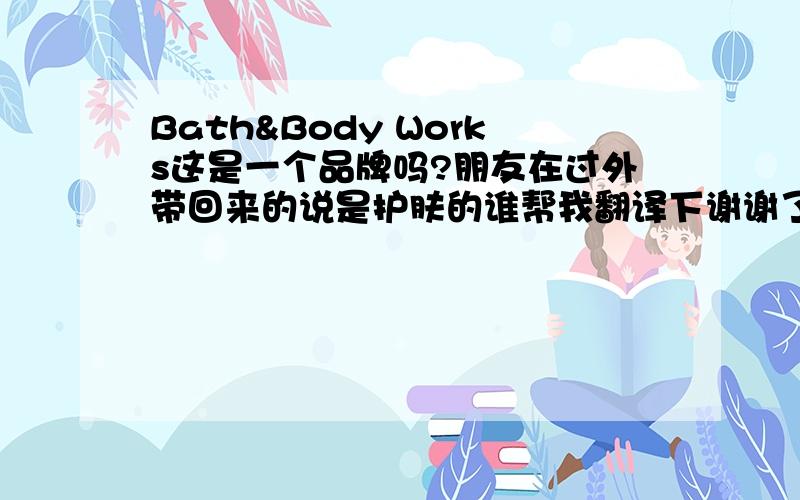 Bath&Body Works这是一个品牌吗?朋友在过外带回来的说是护肤的谁帮我翻译下谢谢了我先说下瓶子上的英文字母谁能告诉我哪里有卖的?VERY MERRY GRANBERRY Body Lotion iofloz/295mL Bath&Body Works