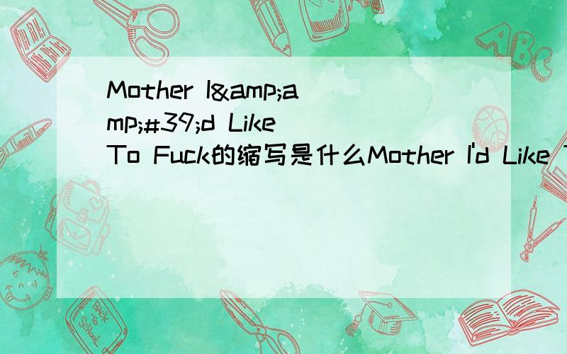 Mother I&amp;#39;d Like To Fuck的缩写是什么Mother I'd Like To Fuck的缩写是什么?