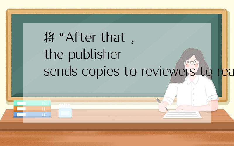 将“After that ,the publisher sends copies to reviewers to read ”改为被动语态怎么改…