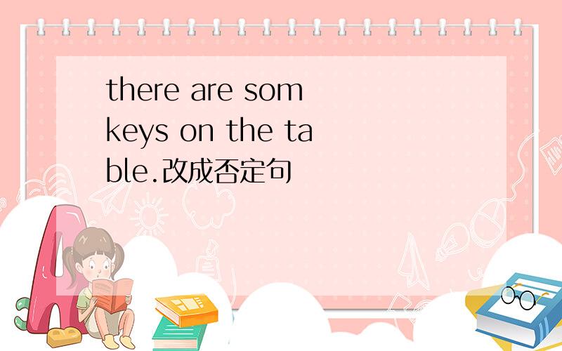 there are som keys on the table.改成否定句