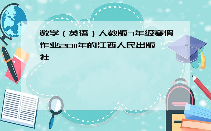 数学（英语）人教版7年级寒假作业2011年的江西人民出版社