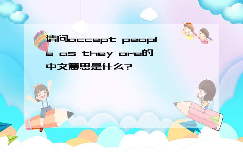请问accept people as they are的中文意思是什么?