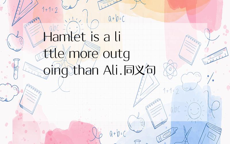 Hamlet is a little more outgoing than Ali.同义句