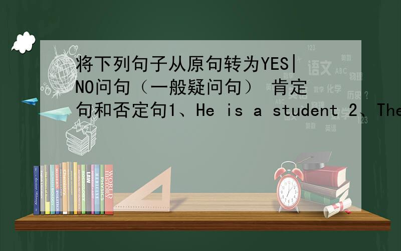 将下列句子从原句转为YES|NO问句（一般疑问句） 肯定句和否定句1、He is a student 2、They are in China.3、I have a toy 4、My mom has long hair