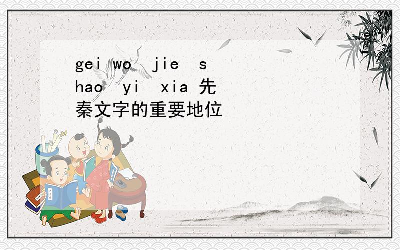 gei wo  jie  shao  yi  xia 先秦文字的重要地位