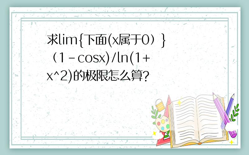 求lim{下面(x属于0）}（1-cosx)/ln(1+x^2)的极限怎么算?