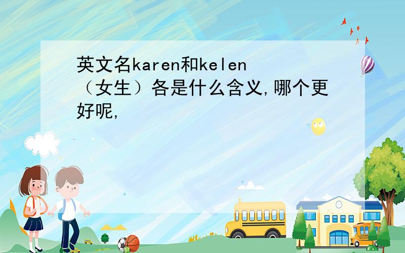 英文名karen和kelen（女生）各是什么含义,哪个更好呢,