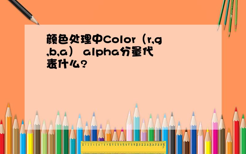 颜色处理中Color（r,g,b,a） alpha分量代表什么?