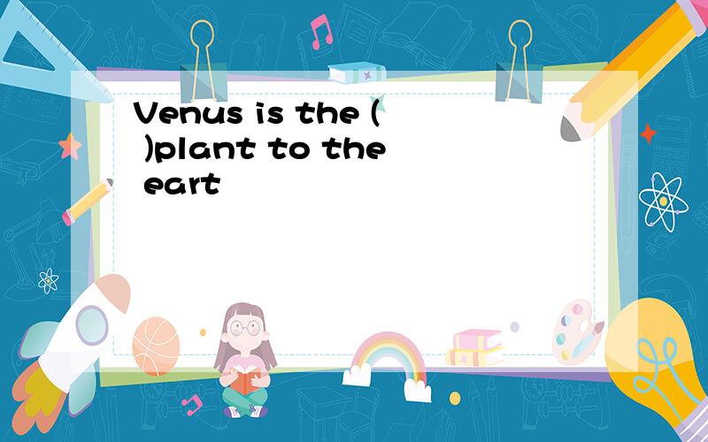Venus is the ( )plant to the eart